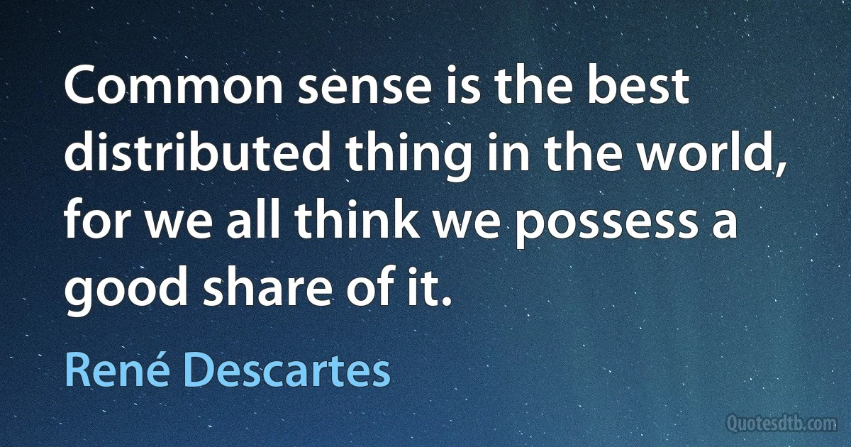 Common sense is the best distributed thing in the world, for we all think we possess a good share of it. (René Descartes)