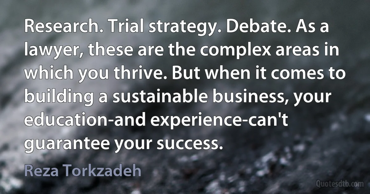 Research. Trial strategy. Debate. As a lawyer, these are the complex areas in which you thrive. But when it comes to building a sustainable business, your education-and experience-can't guarantee your success. (Reza Torkzadeh)