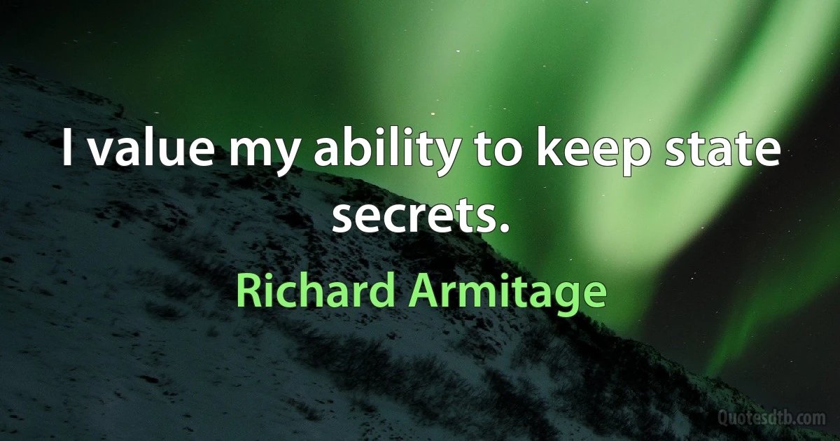 I value my ability to keep state secrets. (Richard Armitage)