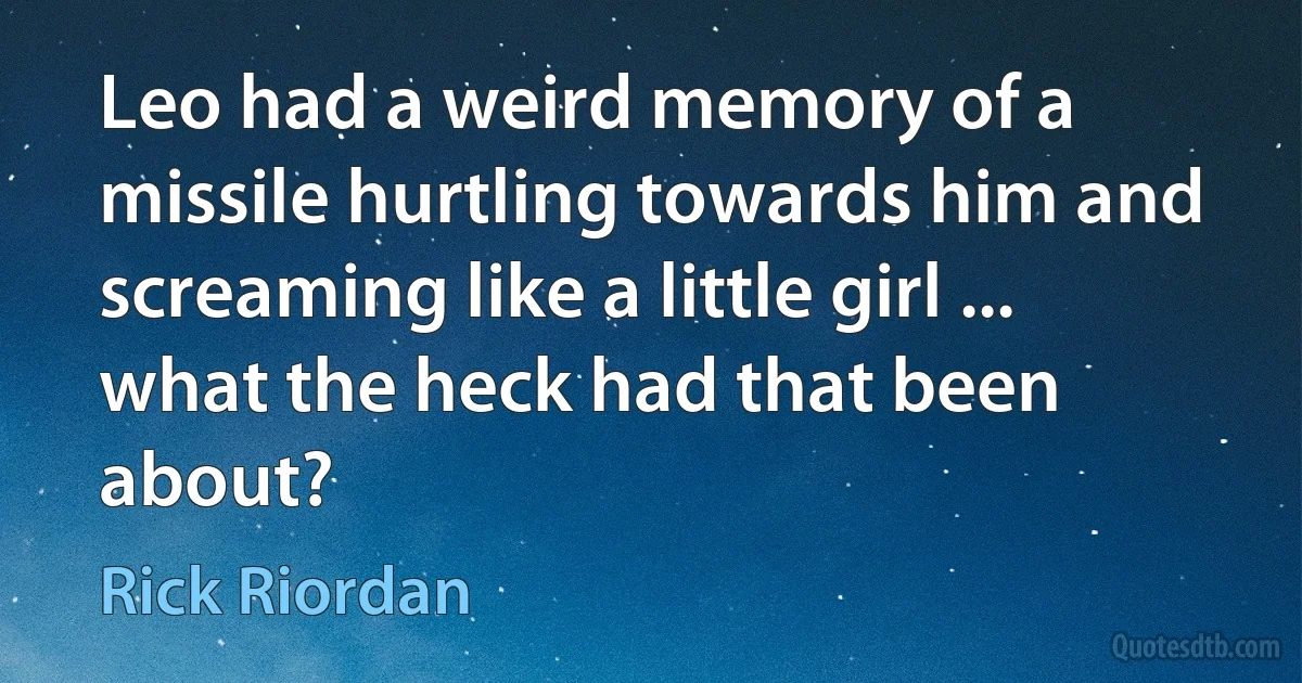 Leo had a weird memory of a missile hurtling towards him and screaming like a little girl ... what the heck had that been about? (Rick Riordan)