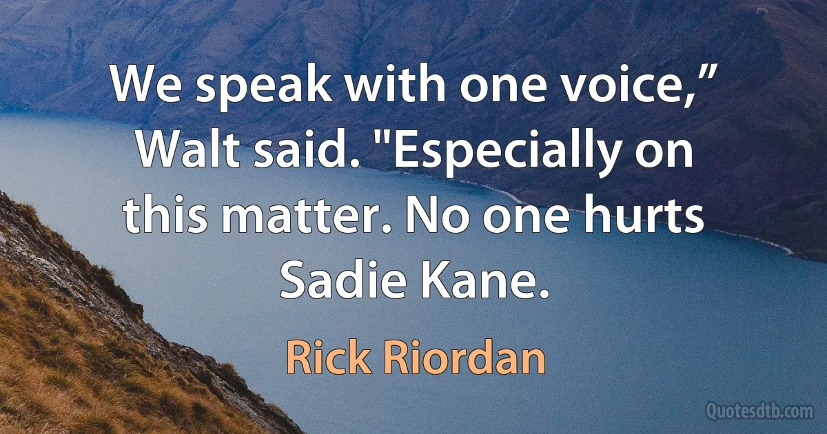 We speak with one voice,” Walt said. "Especially on this matter. No one hurts Sadie Kane. (Rick Riordan)