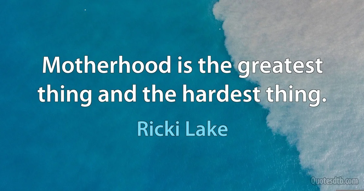 Motherhood is the greatest thing and the hardest thing. (Ricki Lake)