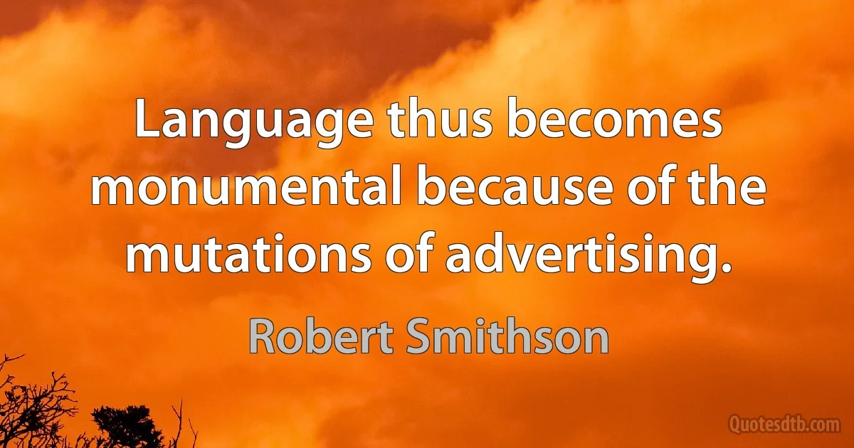 Language thus becomes monumental because of the mutations of advertising. (Robert Smithson)