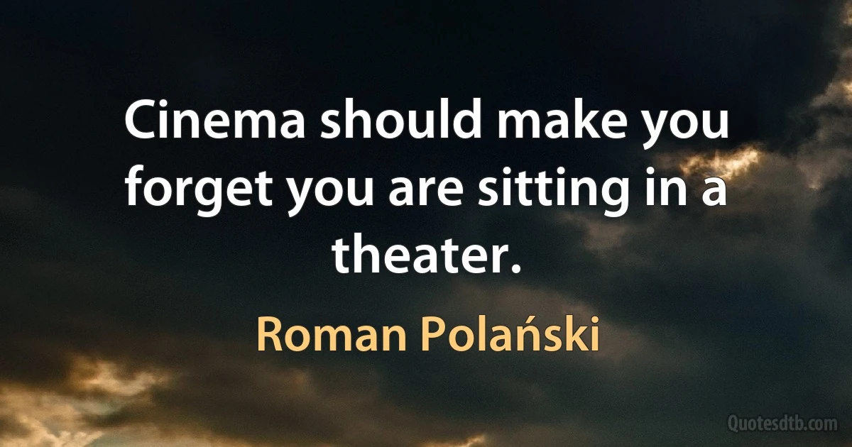 Cinema should make you forget you are sitting in a theater. (Roman Polański)