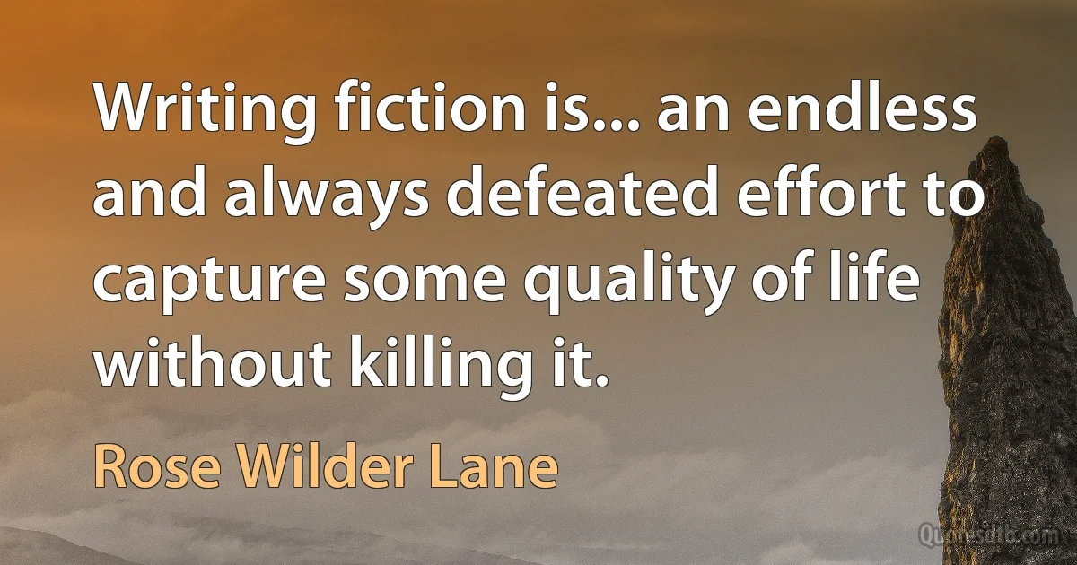 Writing fiction is... an endless and always defeated effort to capture some quality of life without killing it. (Rose Wilder Lane)