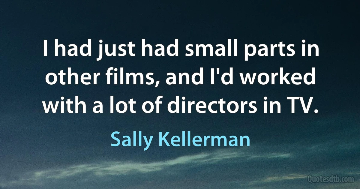 I had just had small parts in other films, and I'd worked with a lot of directors in TV. (Sally Kellerman)