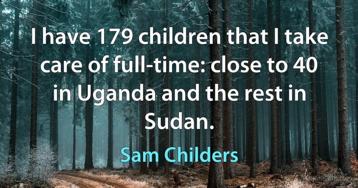 I have 179 children that I take care of full-time: close to 40 in Uganda and the rest in Sudan. (Sam Childers)