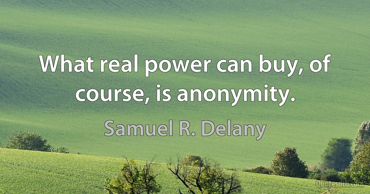 What real power can buy, of course, is anonymity. (Samuel R. Delany)