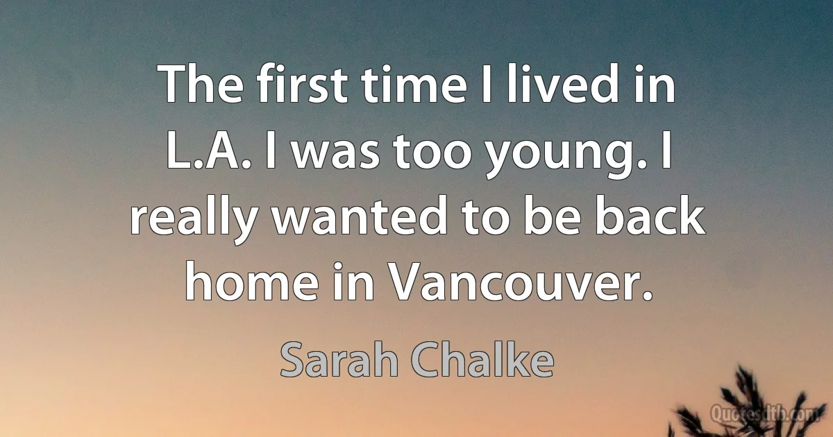 The first time I lived in L.A. I was too young. I really wanted to be back home in Vancouver. (Sarah Chalke)