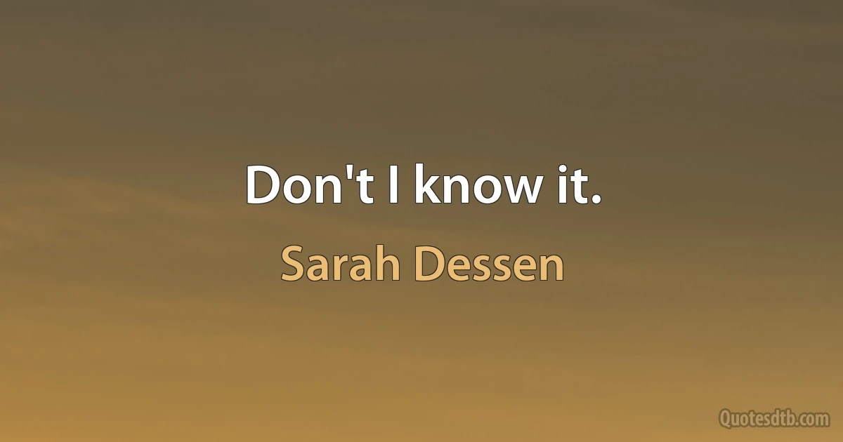 Don't I know it. (Sarah Dessen)