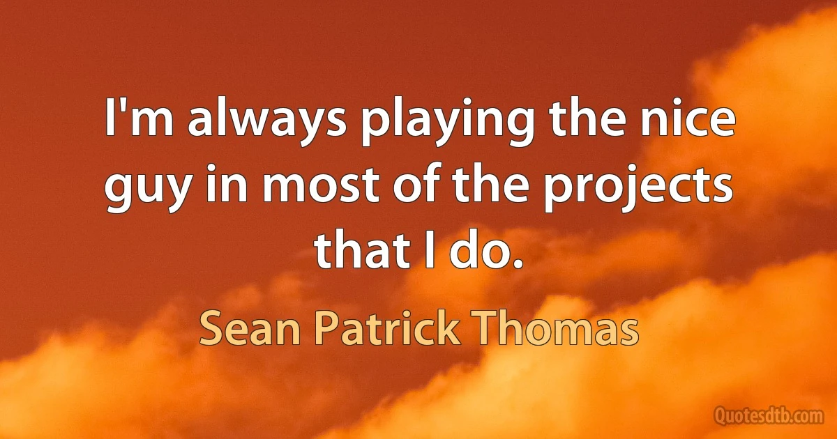 I'm always playing the nice guy in most of the projects that I do. (Sean Patrick Thomas)