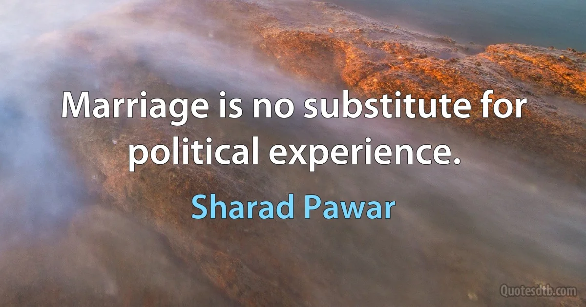 Marriage is no substitute for political experience. (Sharad Pawar)