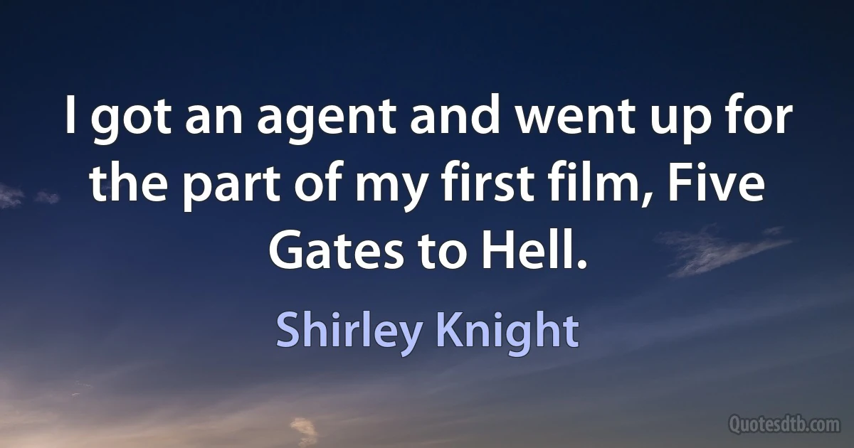 I got an agent and went up for the part of my first film, Five Gates to Hell. (Shirley Knight)