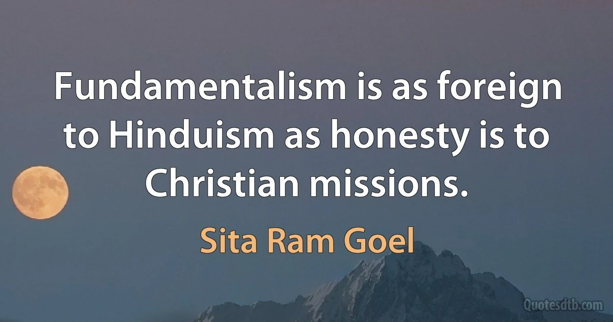 Fundamentalism is as foreign to Hinduism as honesty is to Christian missions. (Sita Ram Goel)