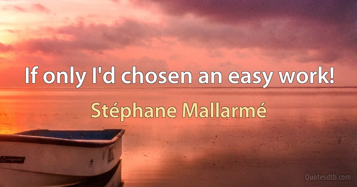 If only I'd chosen an easy work! (Stéphane Mallarmé)