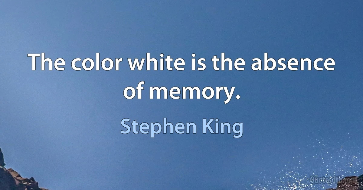 The color white is the absence of memory. (Stephen King)