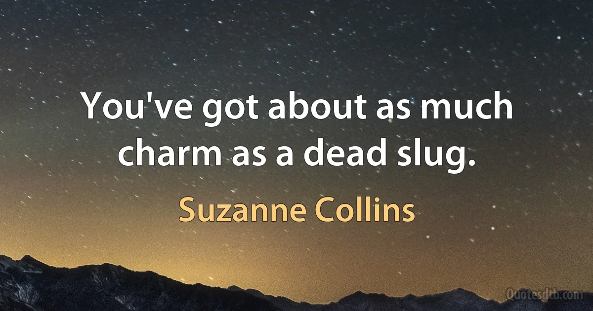 You've got about as much charm as a dead slug. (Suzanne Collins)