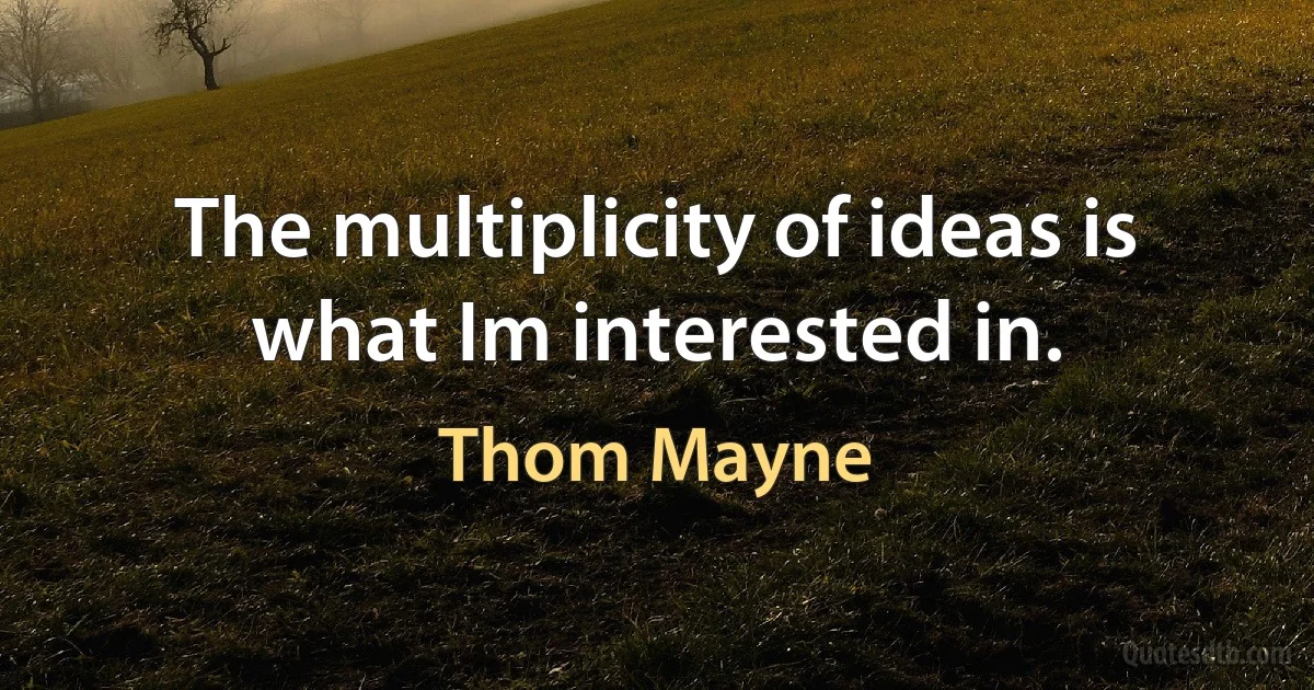 The multiplicity of ideas is what Im interested in. (Thom Mayne)