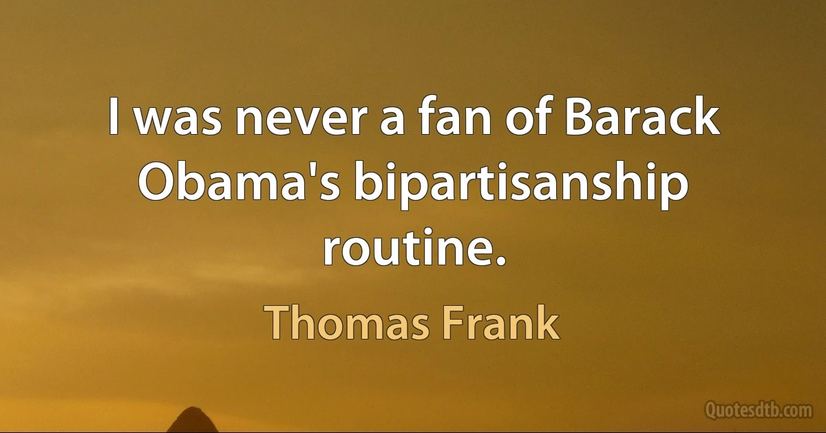 I was never a fan of Barack Obama's bipartisanship routine. (Thomas Frank)