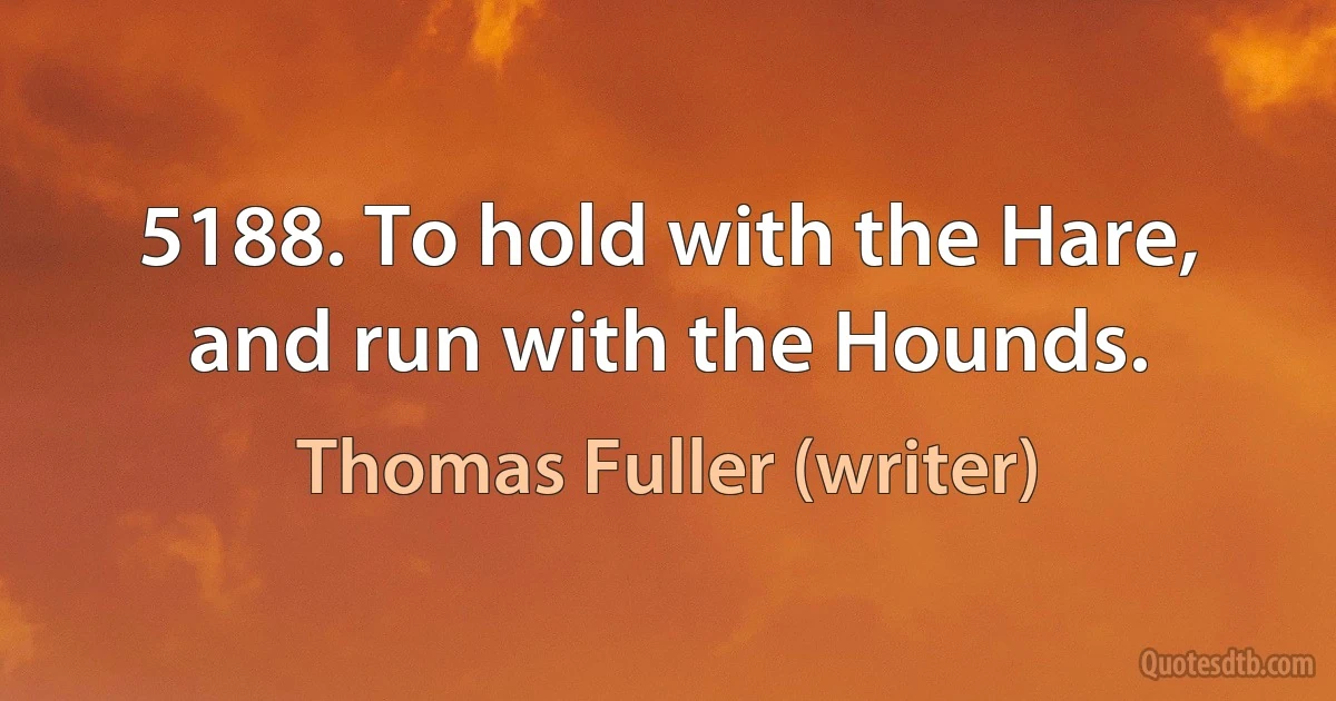 5188. To hold with the Hare, and run with the Hounds. (Thomas Fuller (writer))