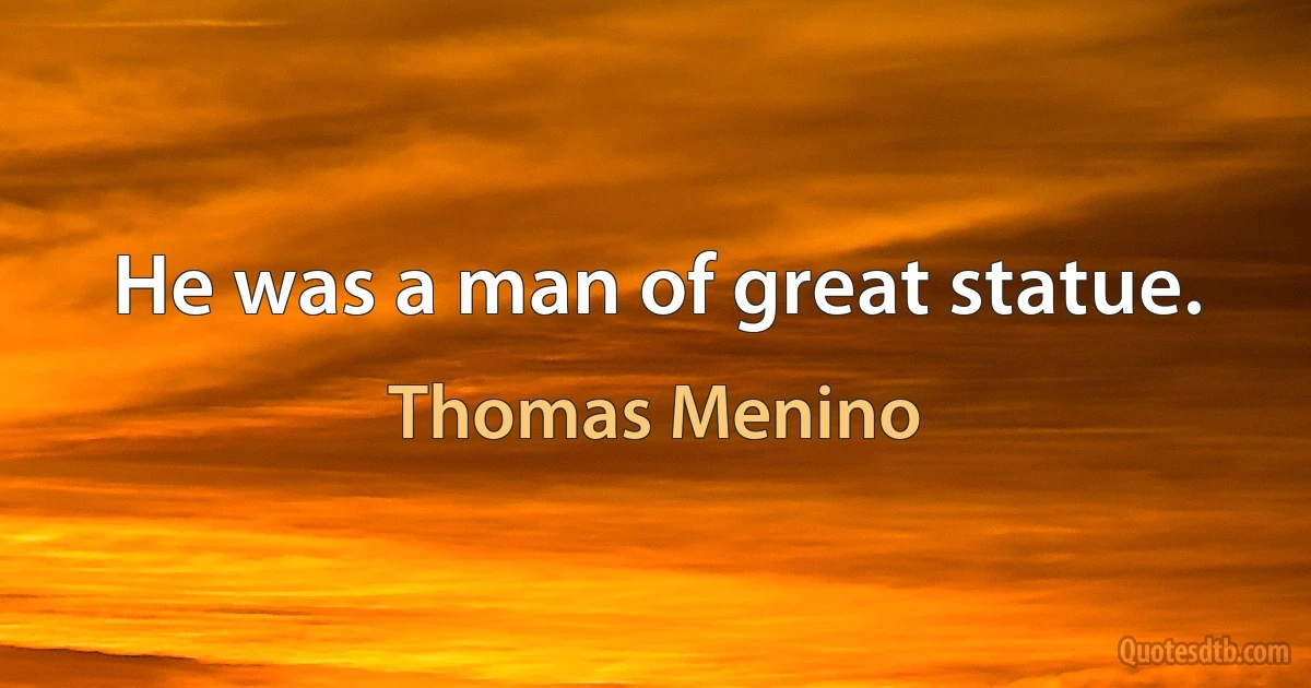 He was a man of great statue. (Thomas Menino)