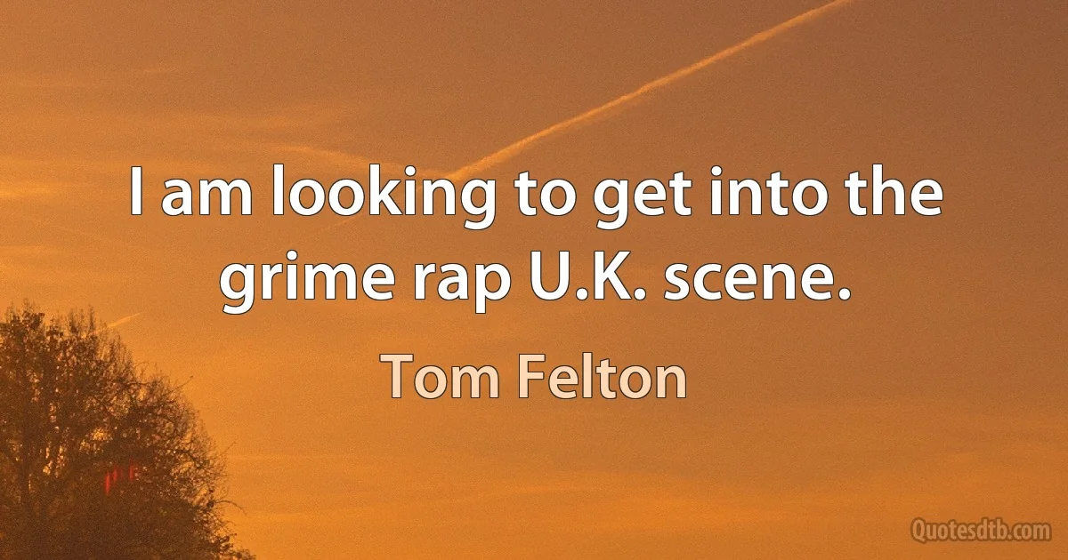 I am looking to get into the grime rap U.K. scene. (Tom Felton)