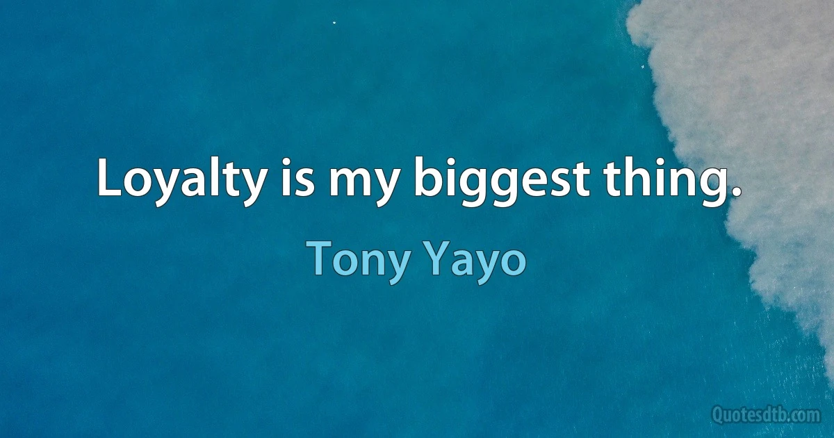 Loyalty is my biggest thing. (Tony Yayo)