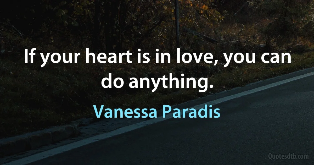 If your heart is in love, you can do anything. (Vanessa Paradis)