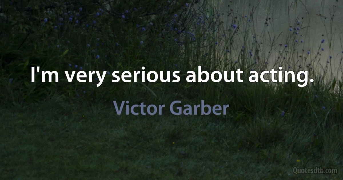 I'm very serious about acting. (Victor Garber)