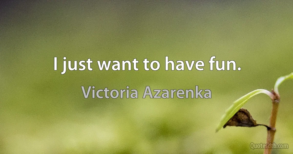 I just want to have fun. (Victoria Azarenka)