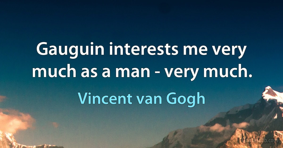 Gauguin interests me very much as a man - very much. (Vincent van Gogh)