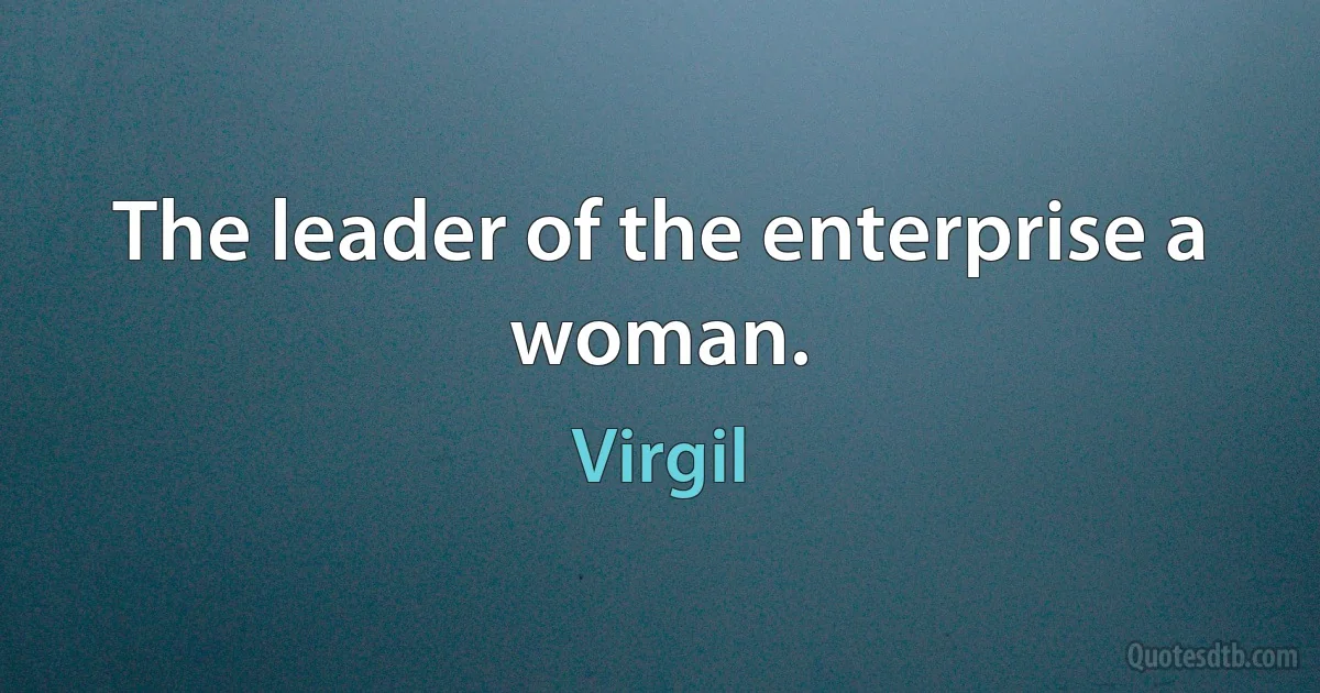 The leader of the enterprise a woman. (Virgil)