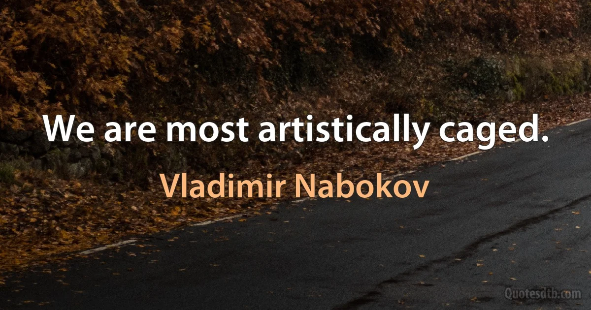 We are most artistically caged. (Vladimir Nabokov)