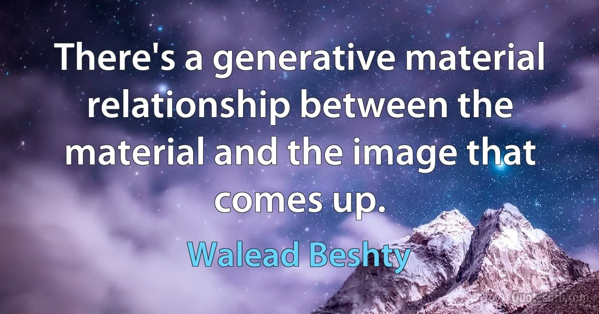 There's a generative material relationship between the material and the image that comes up. (Walead Beshty)