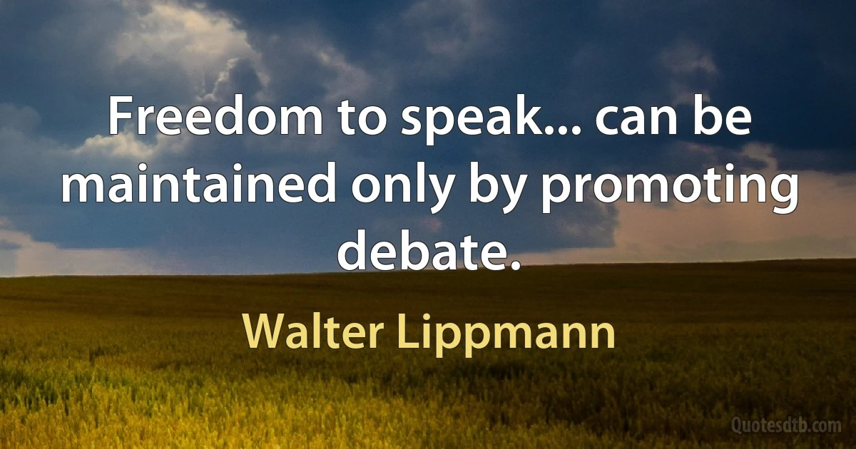 Freedom to speak... can be maintained only by promoting debate. (Walter Lippmann)