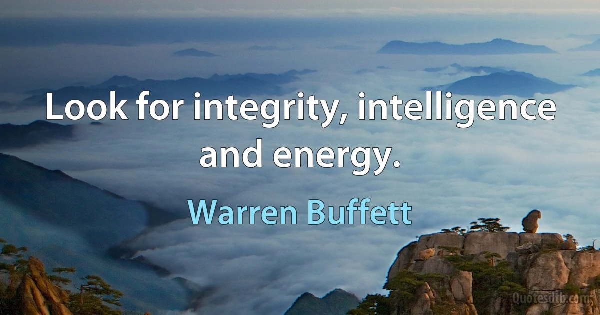 Look for integrity, intelligence and energy. (Warren Buffett)