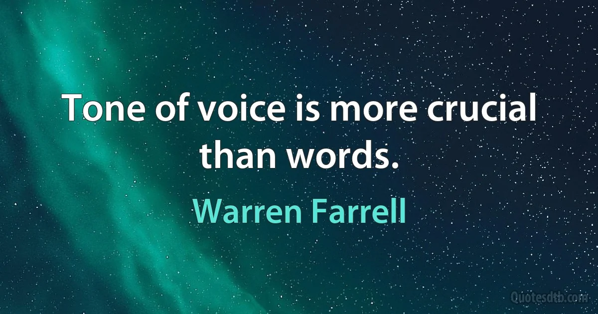 Tone of voice is more crucial than words. (Warren Farrell)