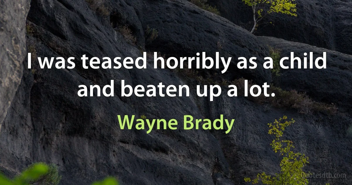 I was teased horribly as a child and beaten up a lot. (Wayne Brady)