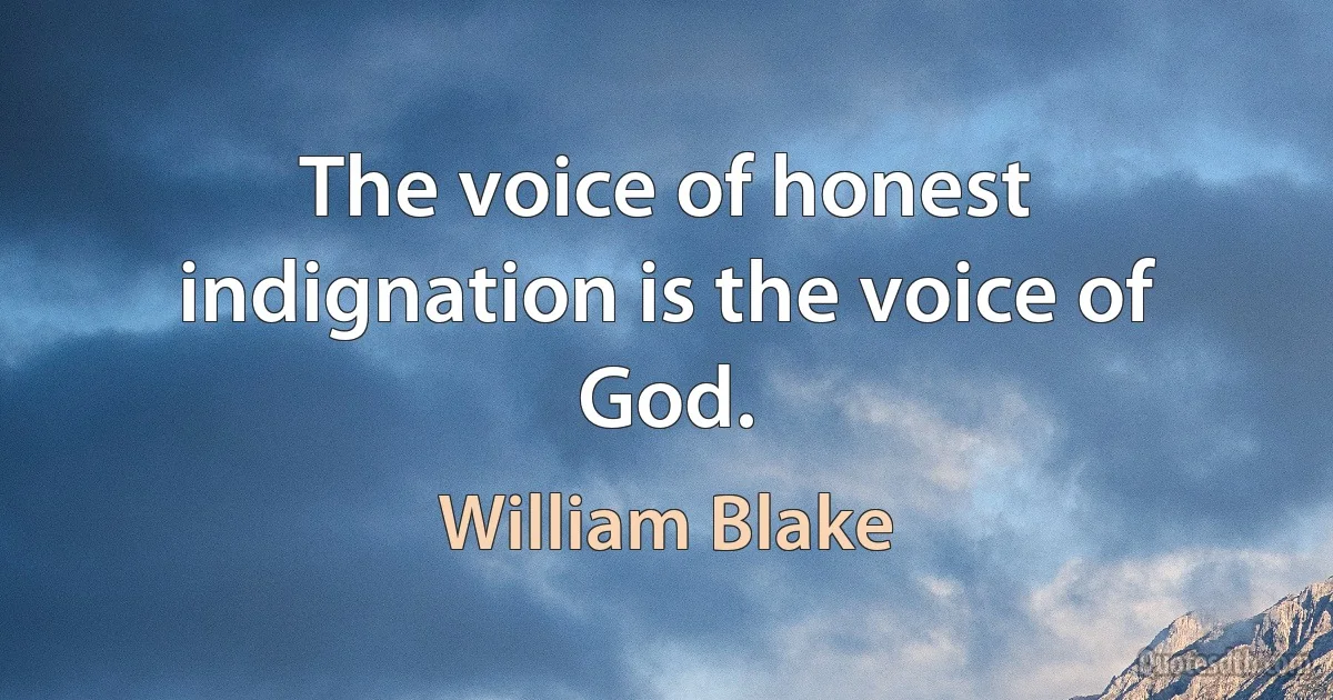 The voice of honest indignation is the voice of God. (William Blake)