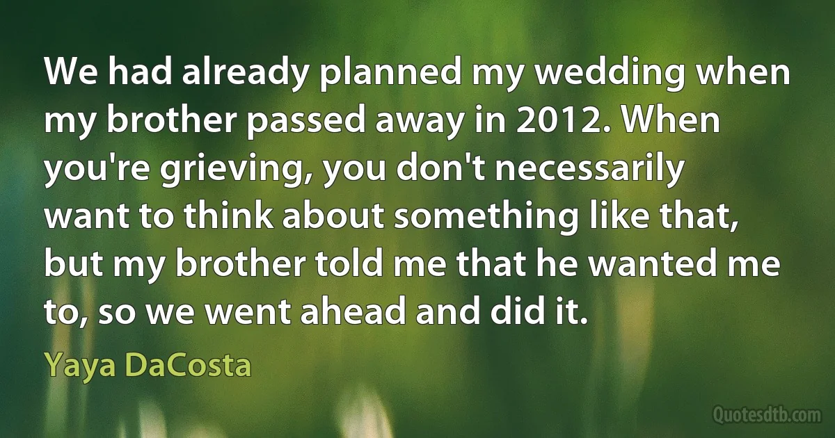 We had already planned my wedding when my brother passed away in 2012. When you're grieving, you don't necessarily want to think about something like that, but my brother told me that he wanted me to, so we went ahead and did it. (Yaya DaCosta)