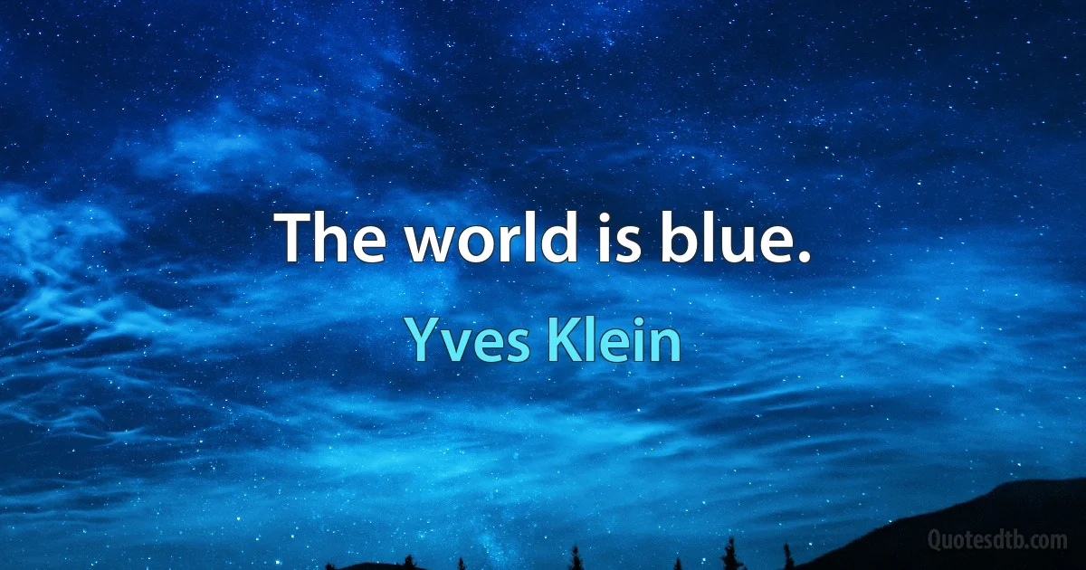 The world is blue. (Yves Klein)