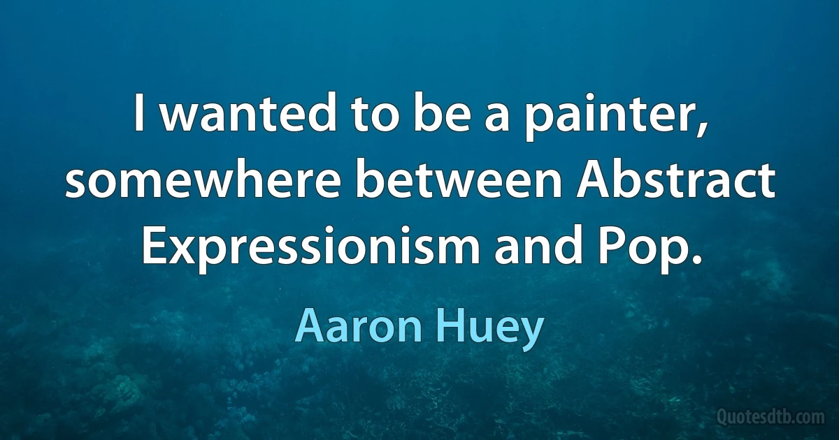 I wanted to be a painter, somewhere between Abstract Expressionism and Pop. (Aaron Huey)