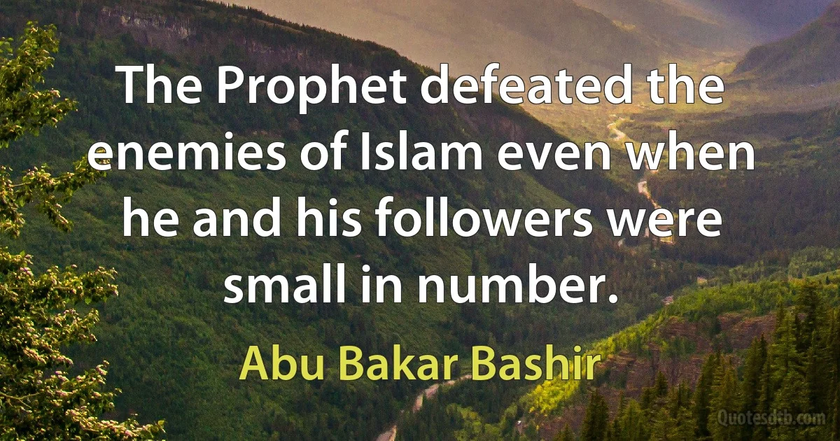 The Prophet defeated the enemies of Islam even when he and his followers were small in number. (Abu Bakar Bashir)