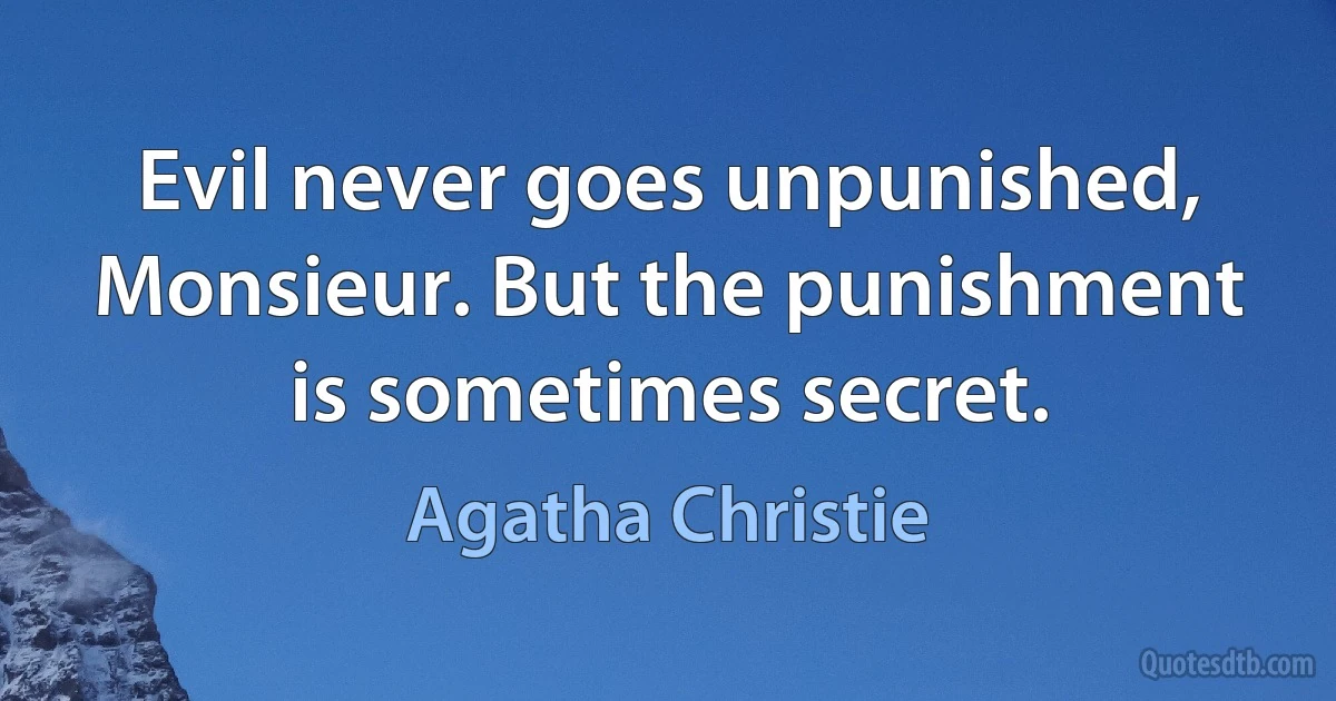 Evil never goes unpunished, Monsieur. But the punishment is sometimes secret. (Agatha Christie)