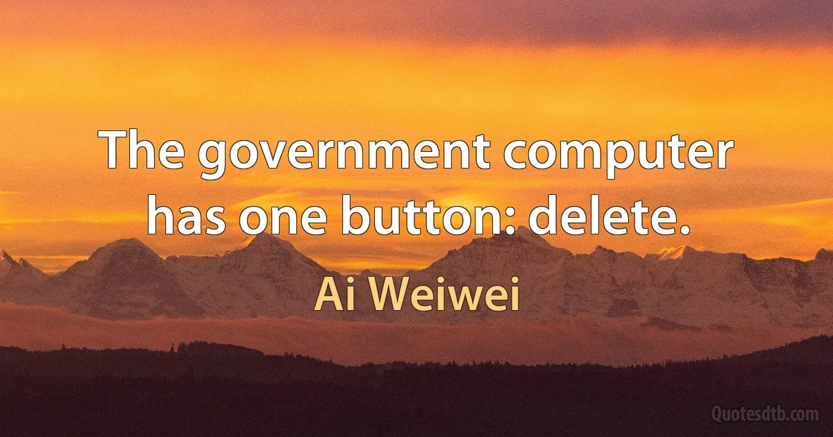 The government computer has one button: delete. (Ai Weiwei)