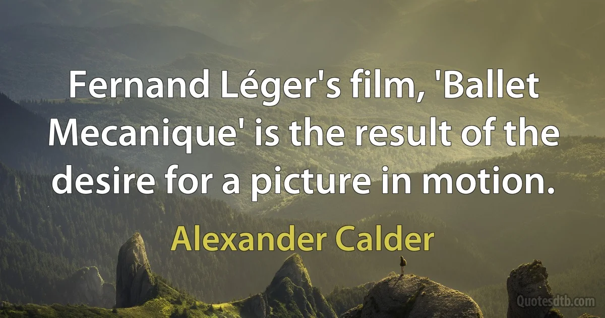 Fernand Léger's film, 'Ballet Mecanique' is the result of the desire for a picture in motion. (Alexander Calder)