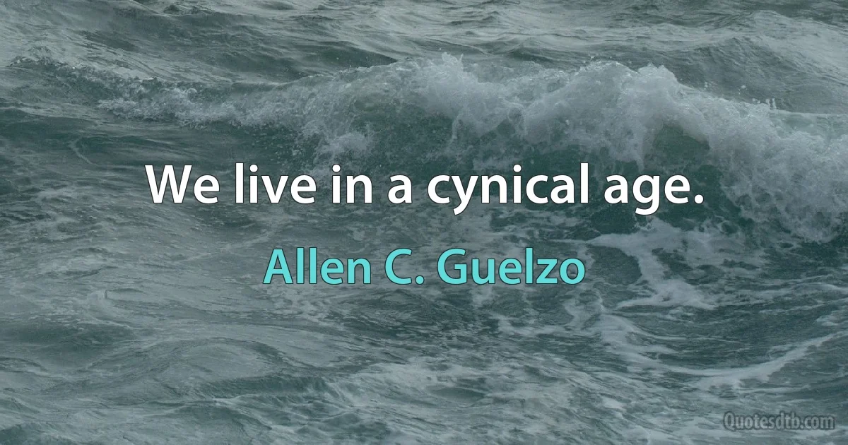 We live in a cynical age. (Allen C. Guelzo)