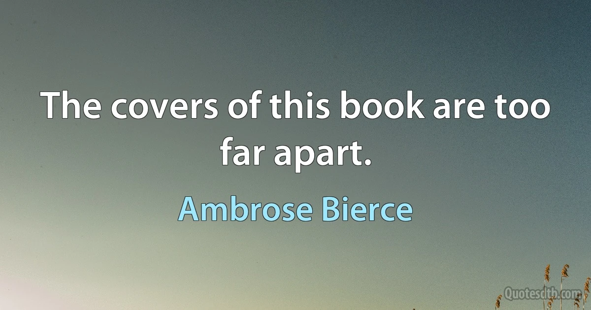 The covers of this book are too far apart. (Ambrose Bierce)