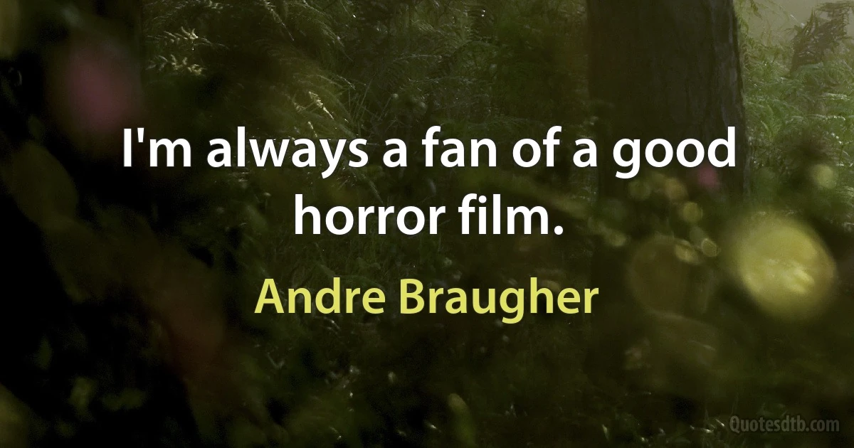 I'm always a fan of a good horror film. (Andre Braugher)