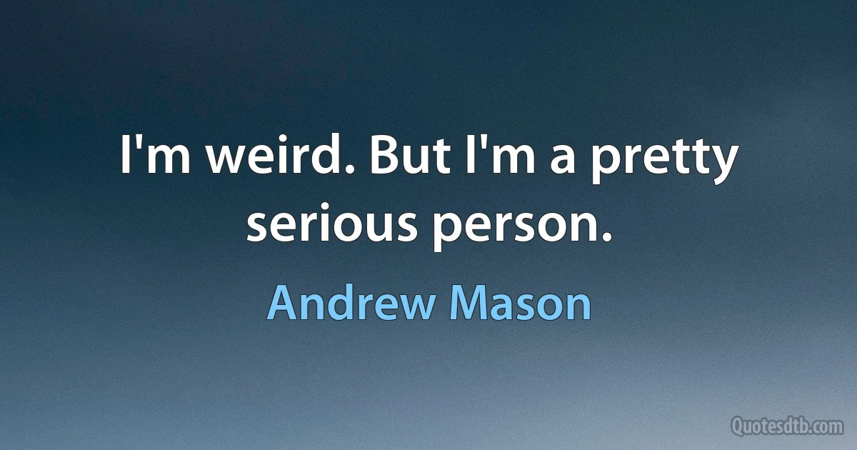 I'm weird. But I'm a pretty serious person. (Andrew Mason)